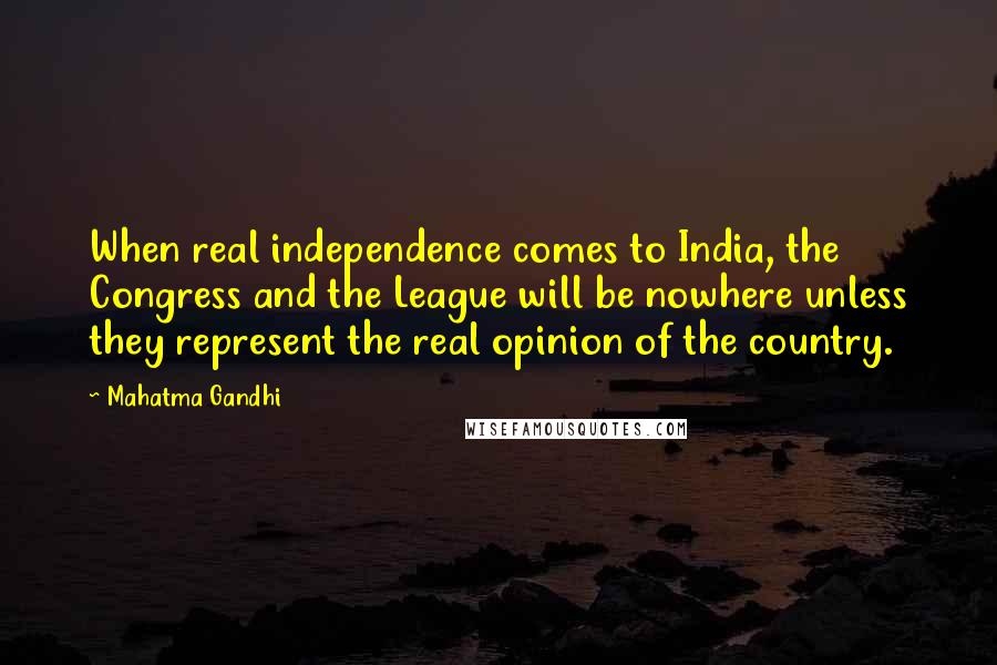 Mahatma Gandhi Quotes: When real independence comes to India, the Congress and the League will be nowhere unless they represent the real opinion of the country.