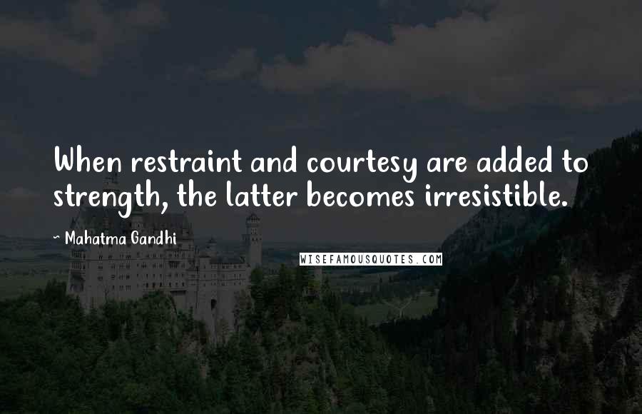 Mahatma Gandhi Quotes: When restraint and courtesy are added to strength, the latter becomes irresistible.