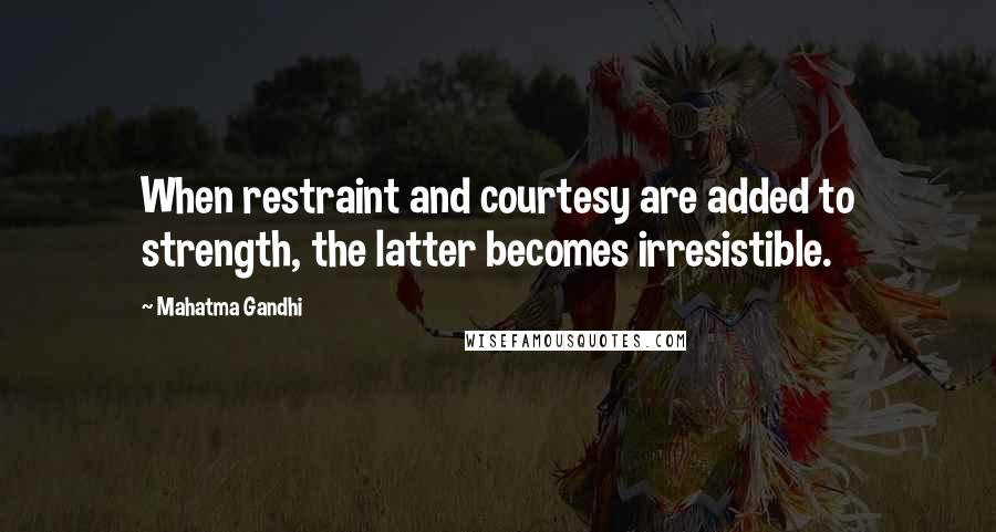 Mahatma Gandhi Quotes: When restraint and courtesy are added to strength, the latter becomes irresistible.