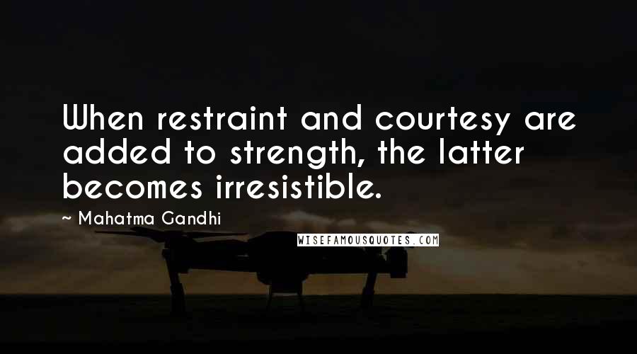 Mahatma Gandhi Quotes: When restraint and courtesy are added to strength, the latter becomes irresistible.