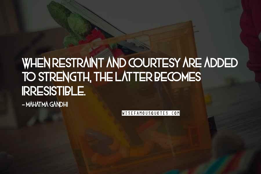 Mahatma Gandhi Quotes: When restraint and courtesy are added to strength, the latter becomes irresistible.