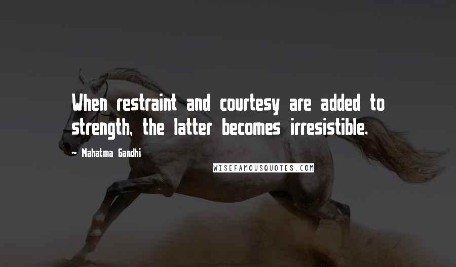 Mahatma Gandhi Quotes: When restraint and courtesy are added to strength, the latter becomes irresistible.