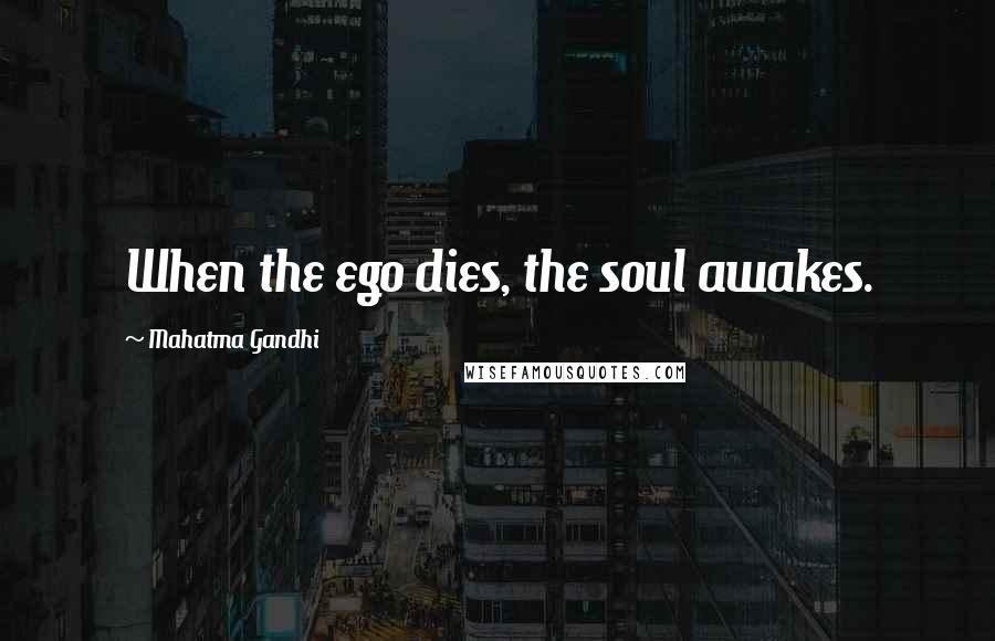 Mahatma Gandhi Quotes: When the ego dies, the soul awakes.