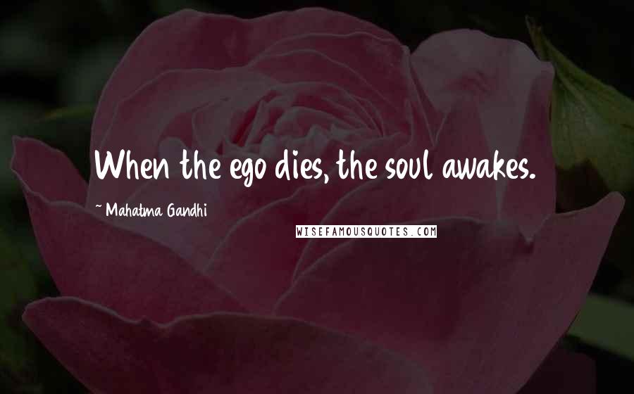 Mahatma Gandhi Quotes: When the ego dies, the soul awakes.