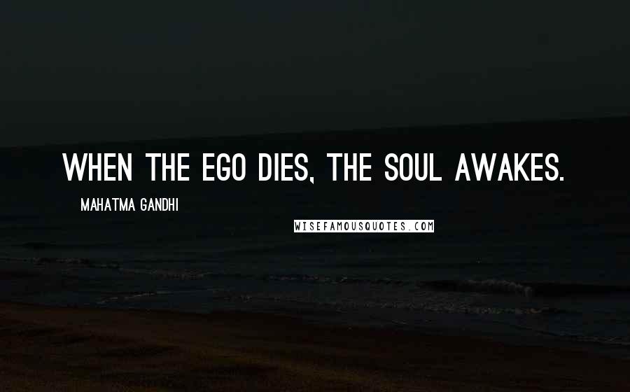 Mahatma Gandhi Quotes: When the ego dies, the soul awakes.