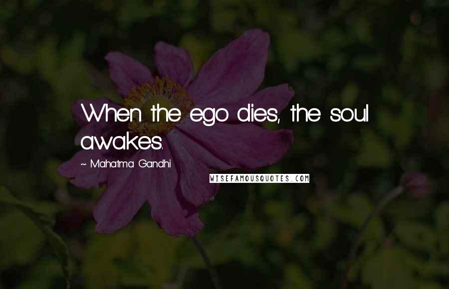 Mahatma Gandhi Quotes: When the ego dies, the soul awakes.