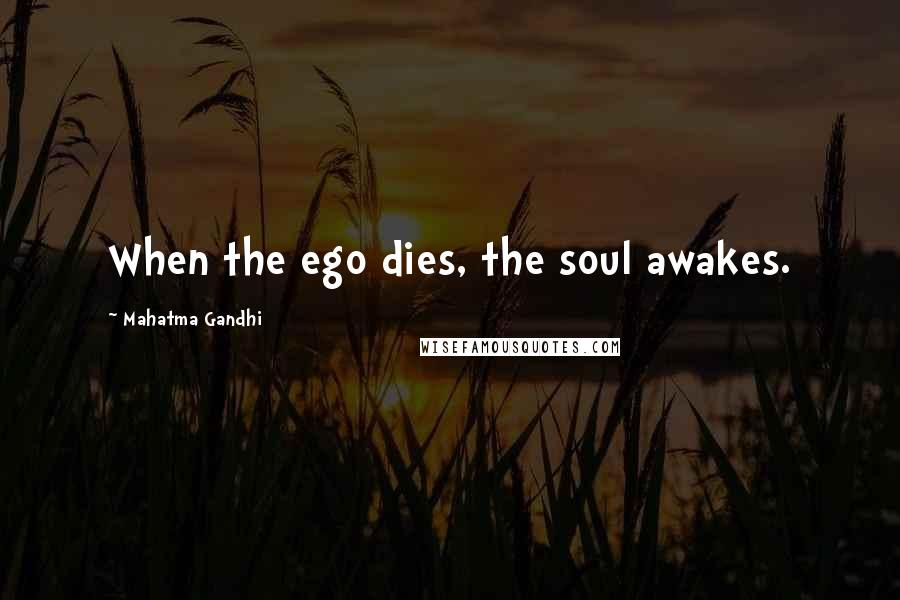 Mahatma Gandhi Quotes: When the ego dies, the soul awakes.