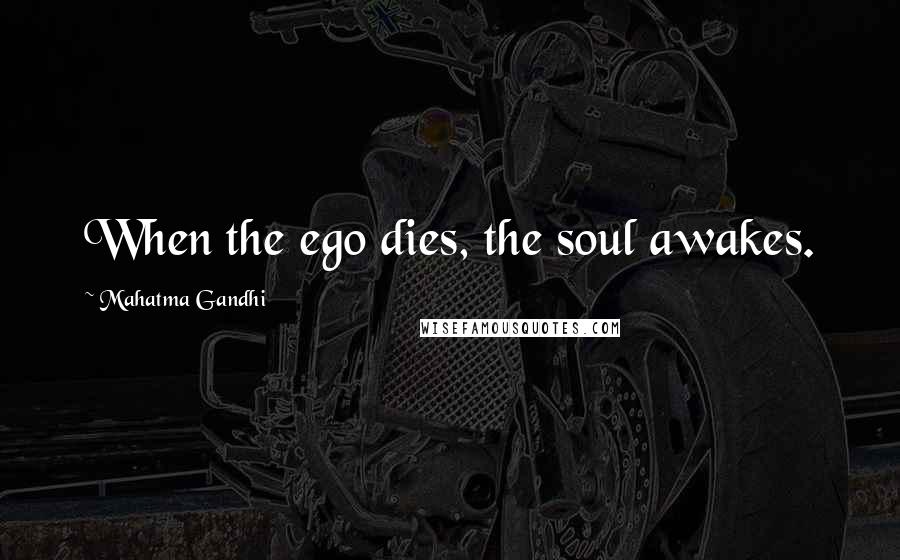 Mahatma Gandhi Quotes: When the ego dies, the soul awakes.
