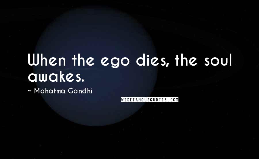Mahatma Gandhi Quotes: When the ego dies, the soul awakes.