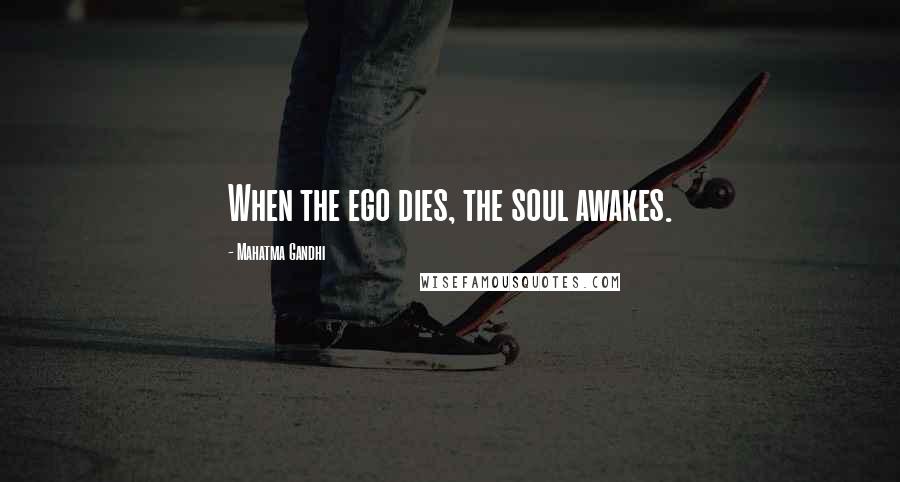 Mahatma Gandhi Quotes: When the ego dies, the soul awakes.