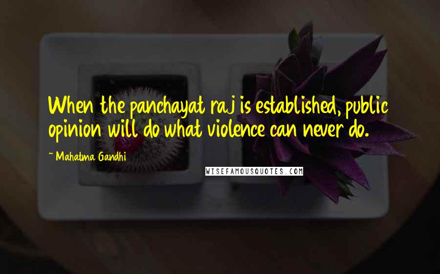 Mahatma Gandhi Quotes: When the panchayat raj is established, public opinion will do what violence can never do.