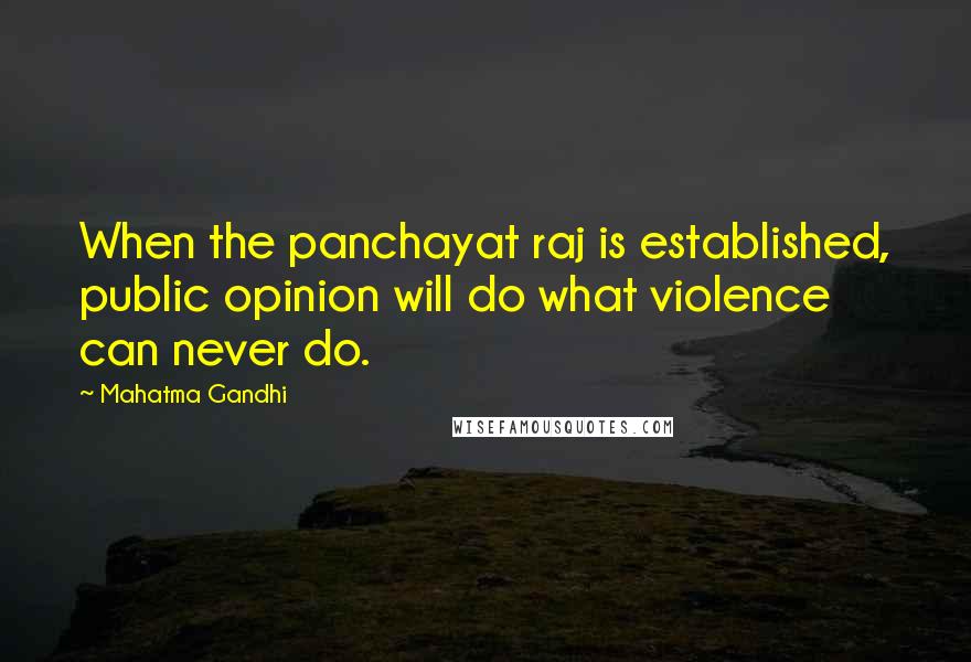 Mahatma Gandhi Quotes: When the panchayat raj is established, public opinion will do what violence can never do.
