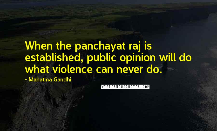 Mahatma Gandhi Quotes: When the panchayat raj is established, public opinion will do what violence can never do.