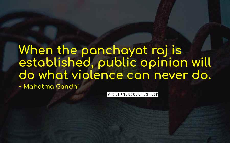 Mahatma Gandhi Quotes: When the panchayat raj is established, public opinion will do what violence can never do.