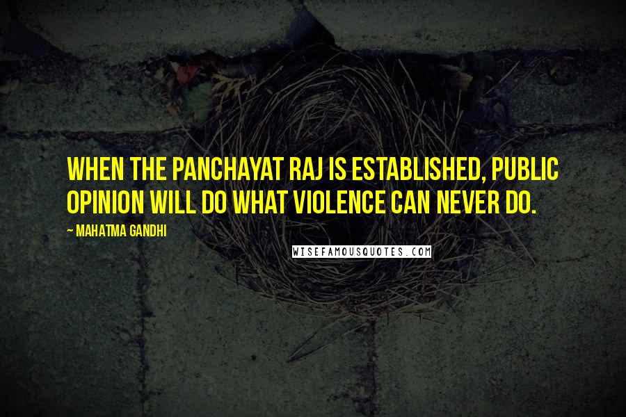 Mahatma Gandhi Quotes: When the panchayat raj is established, public opinion will do what violence can never do.