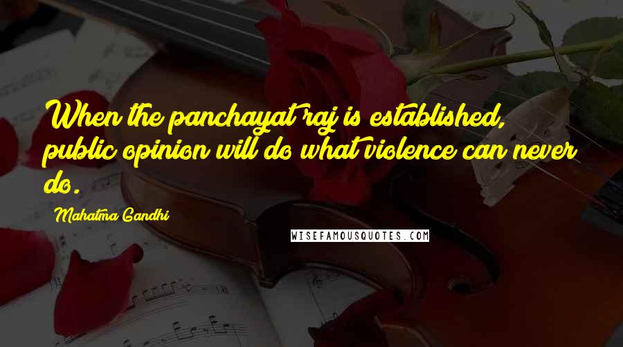 Mahatma Gandhi Quotes: When the panchayat raj is established, public opinion will do what violence can never do.