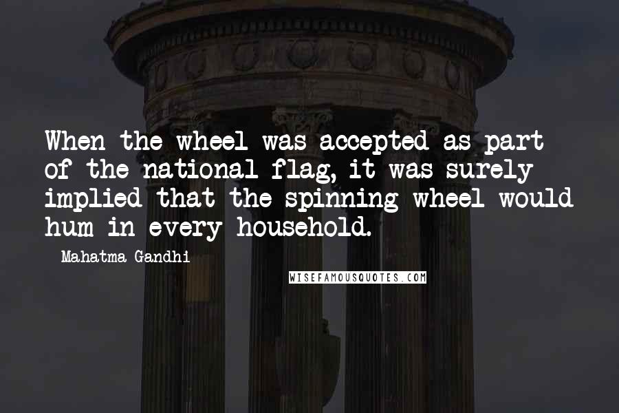 Mahatma Gandhi Quotes: When the wheel was accepted as part of the national flag, it was surely implied that the spinning wheel would hum in every household.