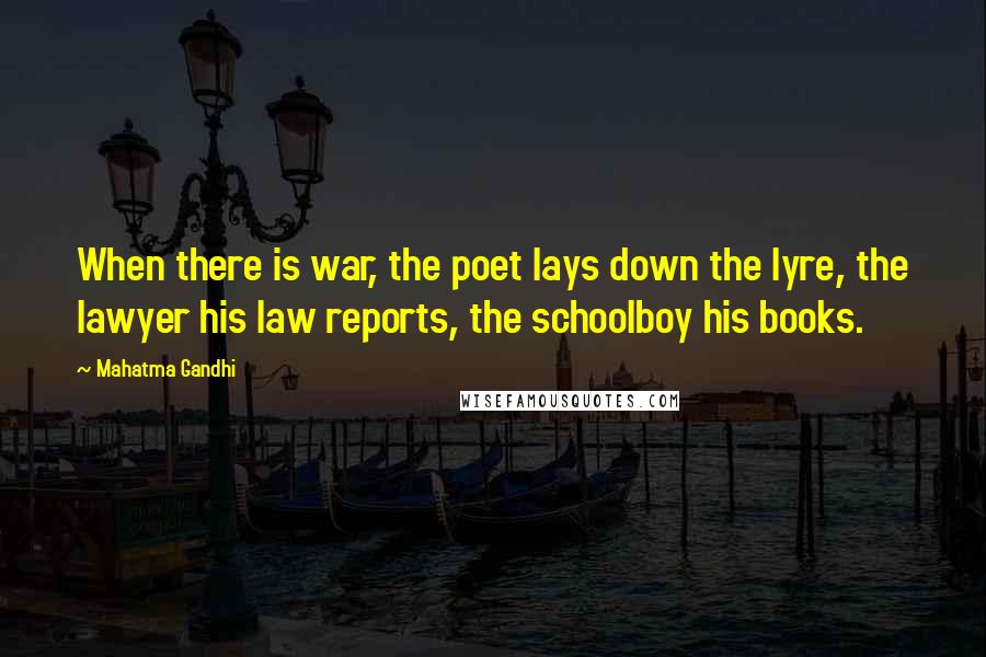 Mahatma Gandhi Quotes: When there is war, the poet lays down the lyre, the lawyer his law reports, the schoolboy his books.