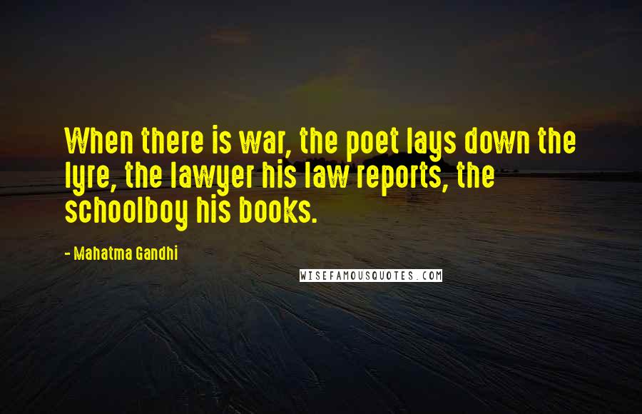 Mahatma Gandhi Quotes: When there is war, the poet lays down the lyre, the lawyer his law reports, the schoolboy his books.
