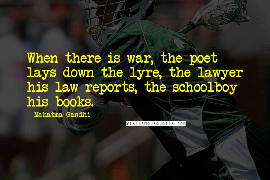 Mahatma Gandhi Quotes: When there is war, the poet lays down the lyre, the lawyer his law reports, the schoolboy his books.