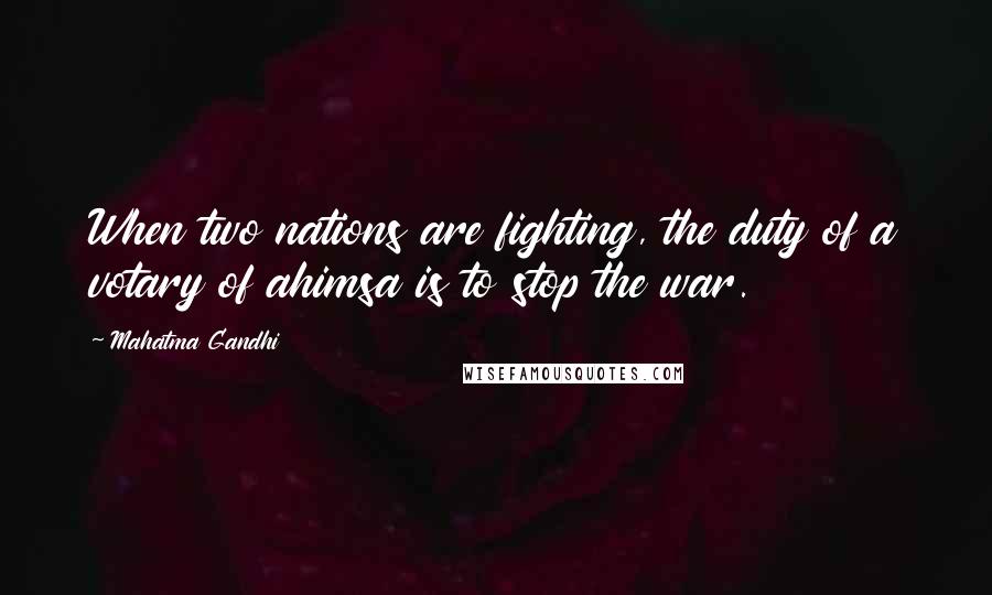 Mahatma Gandhi Quotes: When two nations are fighting, the duty of a votary of ahimsa is to stop the war.