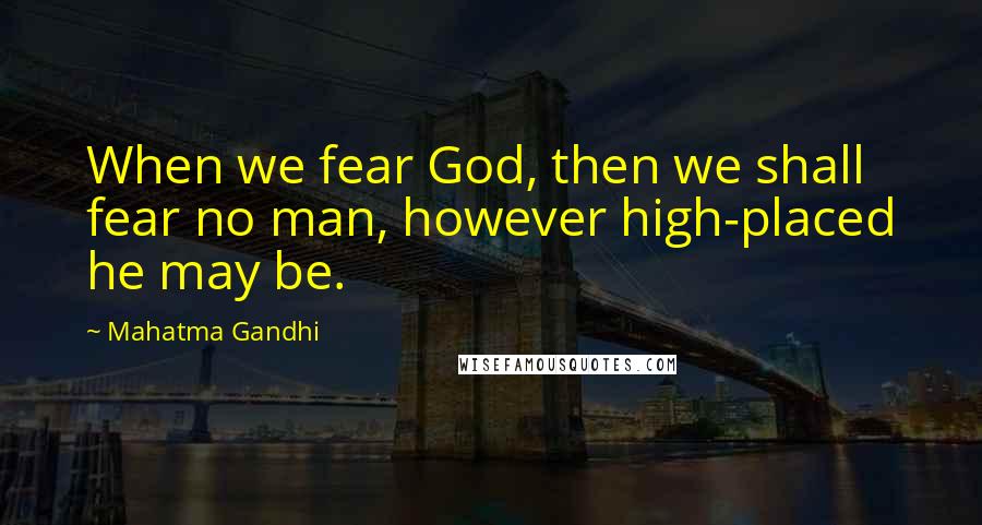Mahatma Gandhi Quotes: When we fear God, then we shall fear no man, however high-placed he may be.