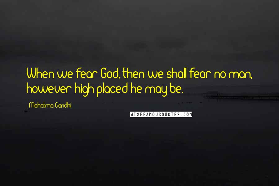 Mahatma Gandhi Quotes: When we fear God, then we shall fear no man, however high-placed he may be.