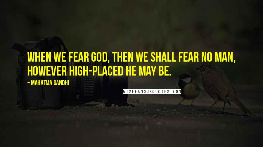 Mahatma Gandhi Quotes: When we fear God, then we shall fear no man, however high-placed he may be.