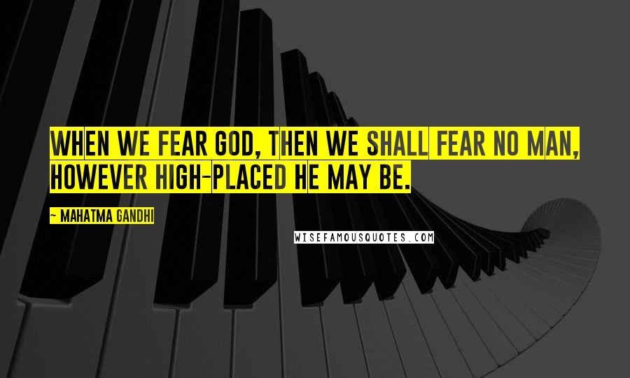 Mahatma Gandhi Quotes: When we fear God, then we shall fear no man, however high-placed he may be.