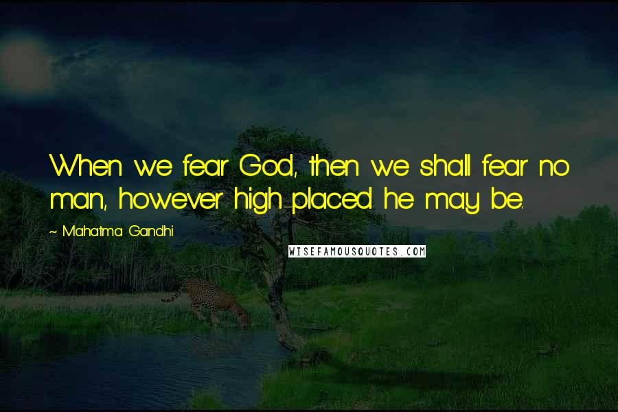 Mahatma Gandhi Quotes: When we fear God, then we shall fear no man, however high-placed he may be.