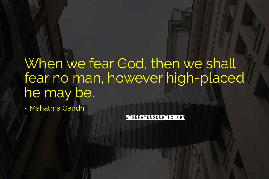 Mahatma Gandhi Quotes: When we fear God, then we shall fear no man, however high-placed he may be.