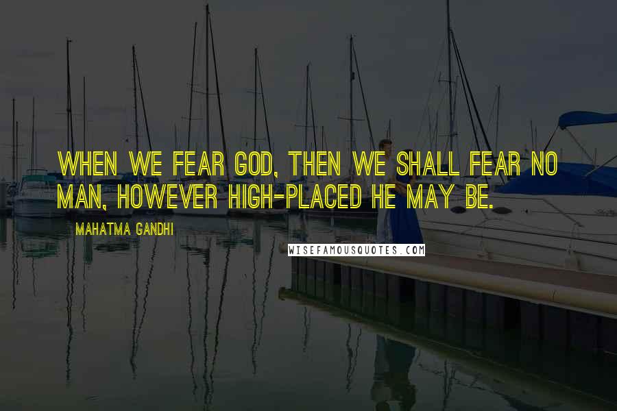Mahatma Gandhi Quotes: When we fear God, then we shall fear no man, however high-placed he may be.