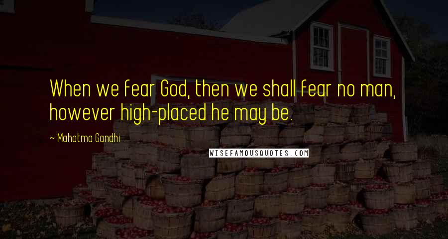 Mahatma Gandhi Quotes: When we fear God, then we shall fear no man, however high-placed he may be.