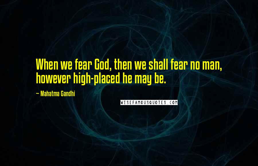 Mahatma Gandhi Quotes: When we fear God, then we shall fear no man, however high-placed he may be.