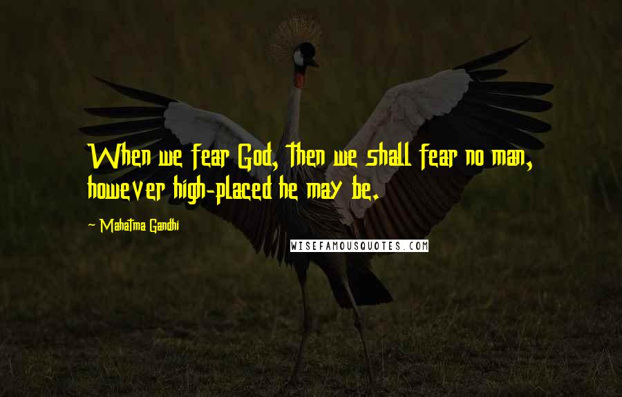 Mahatma Gandhi Quotes: When we fear God, then we shall fear no man, however high-placed he may be.