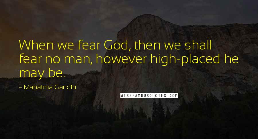 Mahatma Gandhi Quotes: When we fear God, then we shall fear no man, however high-placed he may be.