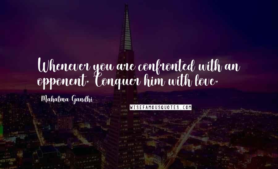 Mahatma Gandhi Quotes: Whenever you are confronted with an opponent. Conquer him with love.