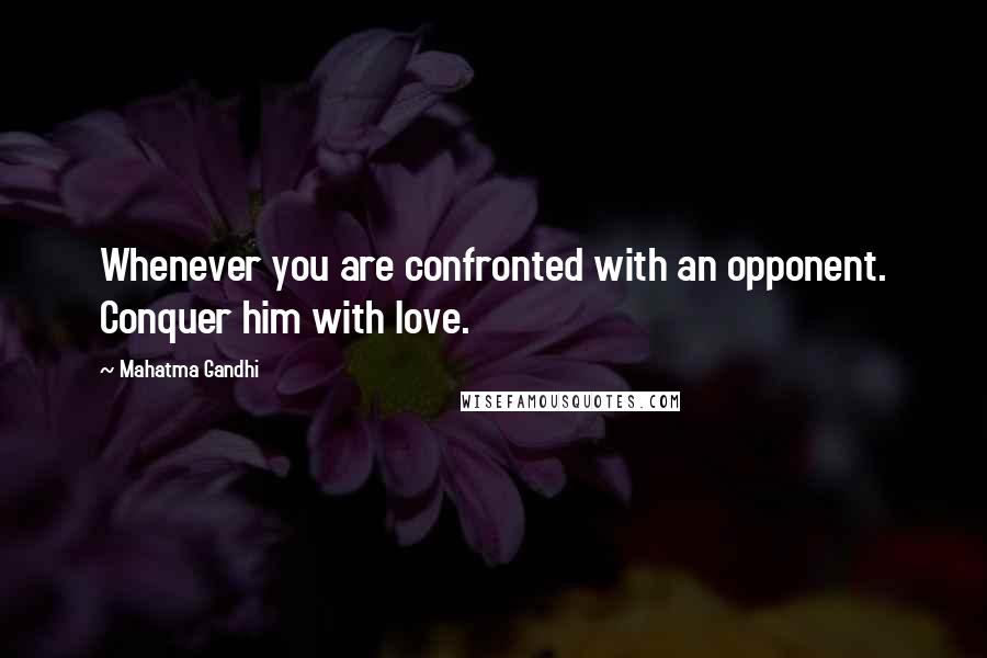 Mahatma Gandhi Quotes: Whenever you are confronted with an opponent. Conquer him with love.