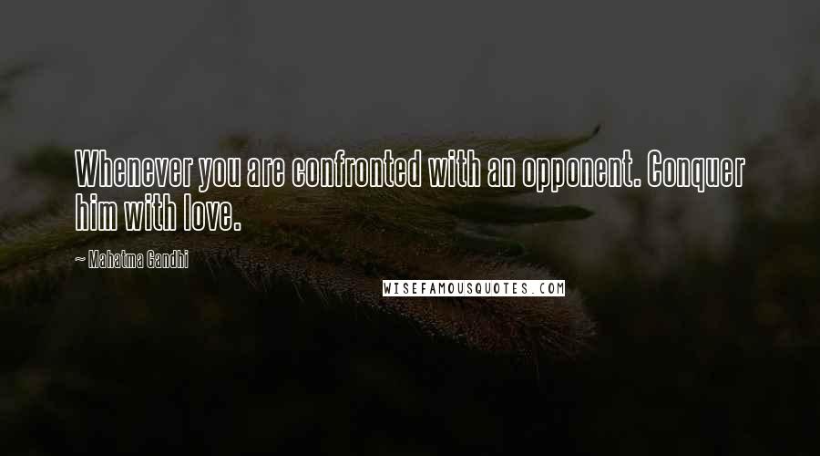 Mahatma Gandhi Quotes: Whenever you are confronted with an opponent. Conquer him with love.