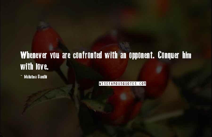 Mahatma Gandhi Quotes: Whenever you are confronted with an opponent. Conquer him with love.