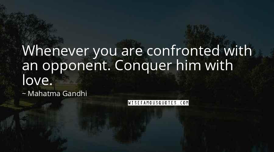 Mahatma Gandhi Quotes: Whenever you are confronted with an opponent. Conquer him with love.