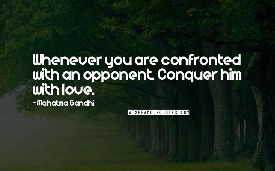 Mahatma Gandhi Quotes: Whenever you are confronted with an opponent. Conquer him with love.