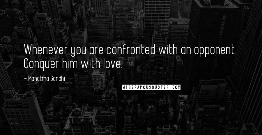 Mahatma Gandhi Quotes: Whenever you are confronted with an opponent. Conquer him with love.