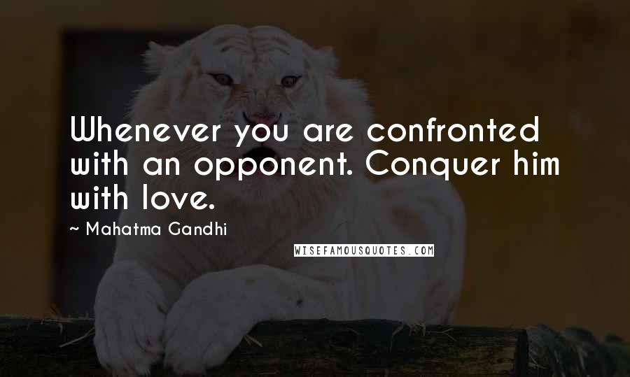 Mahatma Gandhi Quotes: Whenever you are confronted with an opponent. Conquer him with love.
