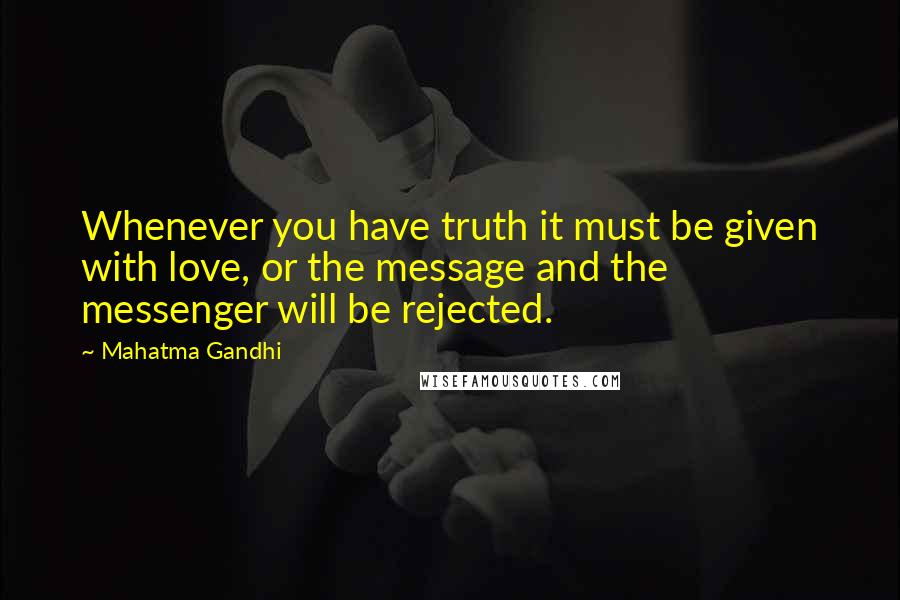 Mahatma Gandhi Quotes: Whenever you have truth it must be given with love, or the message and the messenger will be rejected.