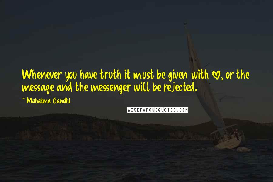 Mahatma Gandhi Quotes: Whenever you have truth it must be given with love, or the message and the messenger will be rejected.