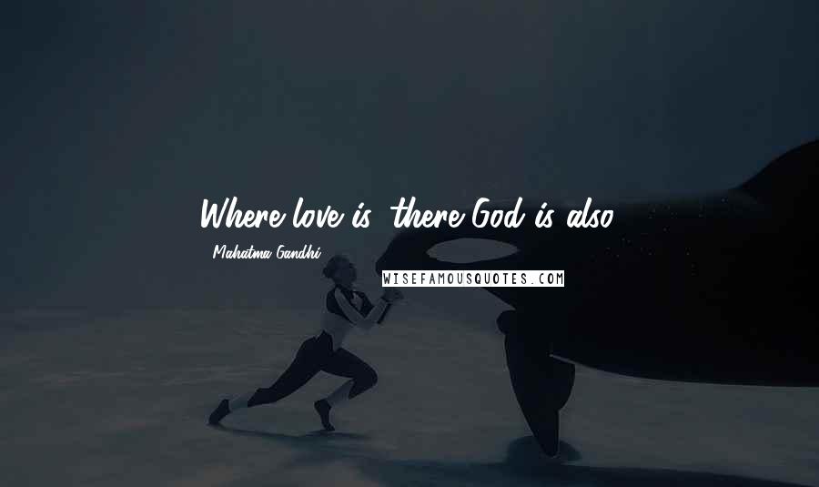Mahatma Gandhi Quotes: Where love is, there God is also.