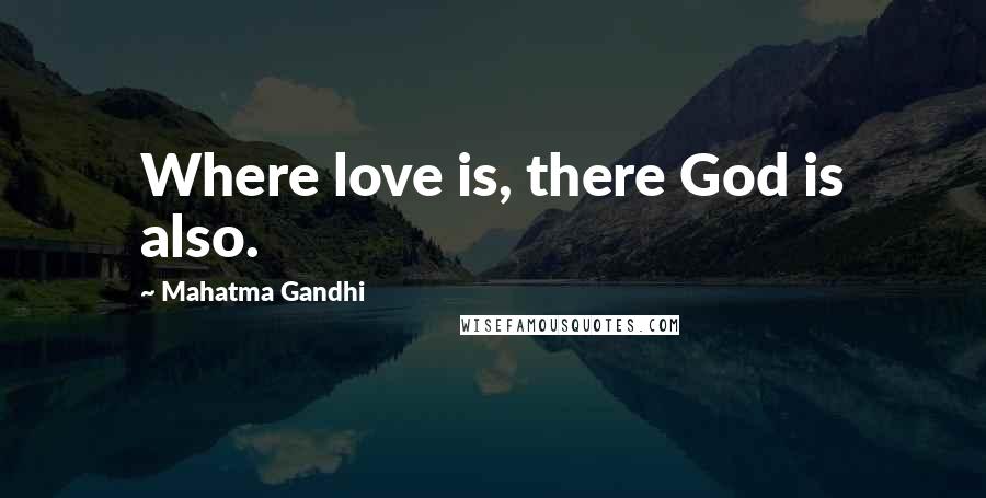 Mahatma Gandhi Quotes: Where love is, there God is also.
