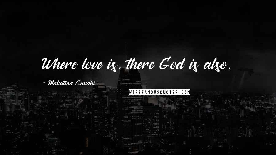 Mahatma Gandhi Quotes: Where love is, there God is also.