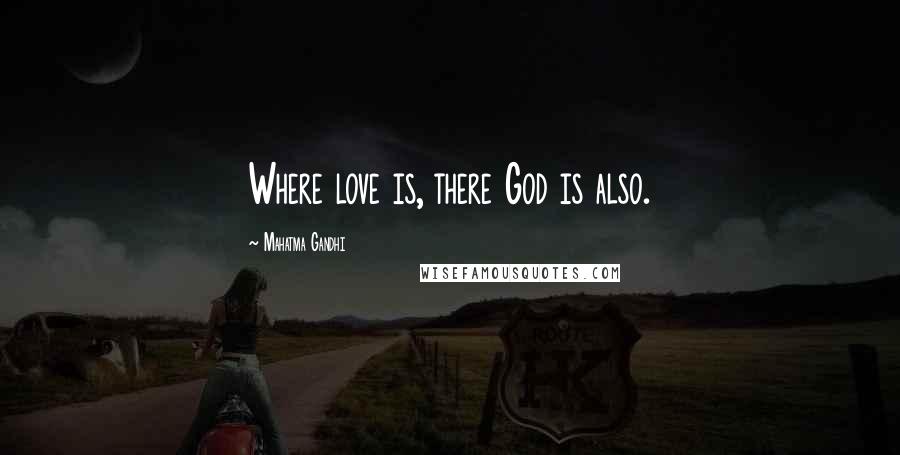 Mahatma Gandhi Quotes: Where love is, there God is also.